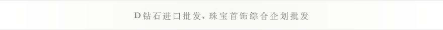 D钻石进口批发、珠宝首饰综合企划批发